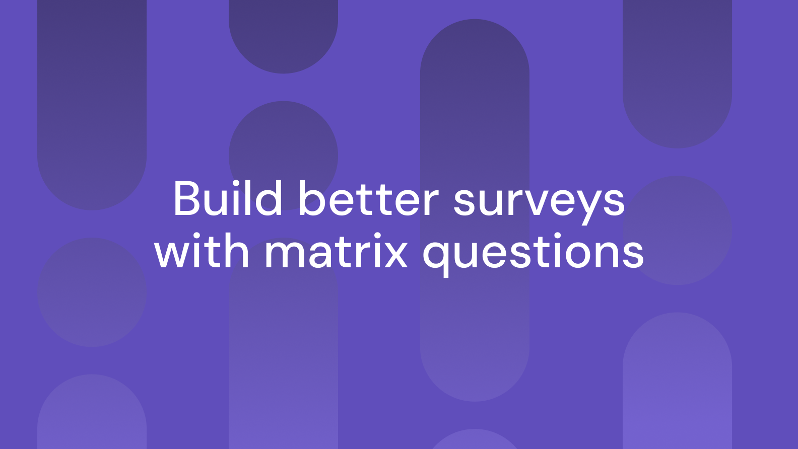 Better scale questions: matrix questions are now in surveys and screeners